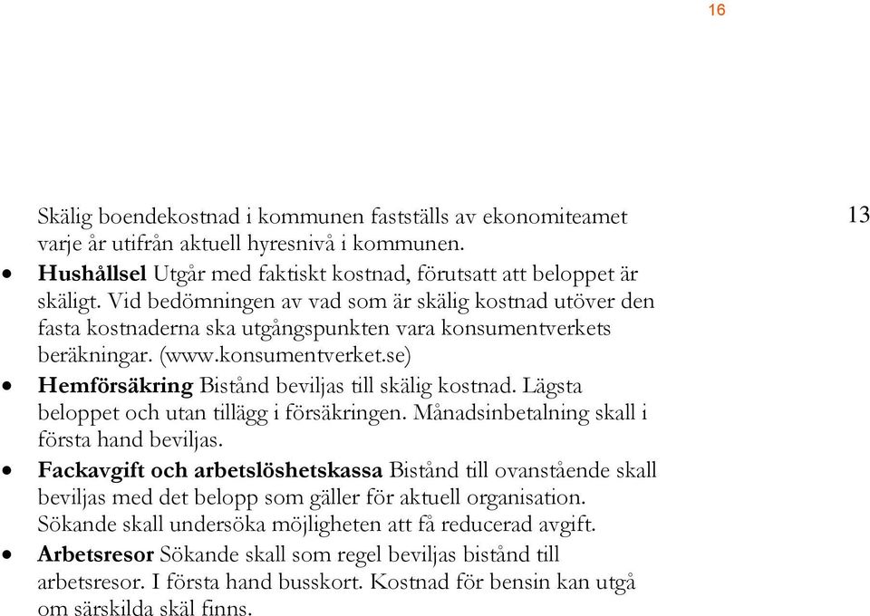 Lägsta beloppet och utan tillägg i försäkringen. Månadsinbetalning skall i första hand beviljas.