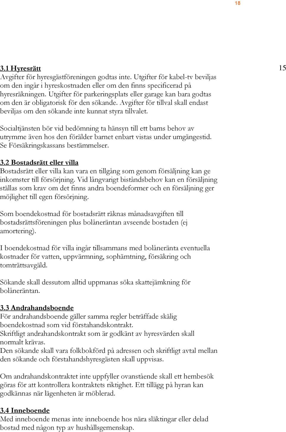 15 Socialtjänsten bör vid bedömning ta hänsyn till ett barns behov av utrymme även hos den förälder barnet enbart vistas under umgängestid. Se Försäkringskassans bestämmelser. 3.