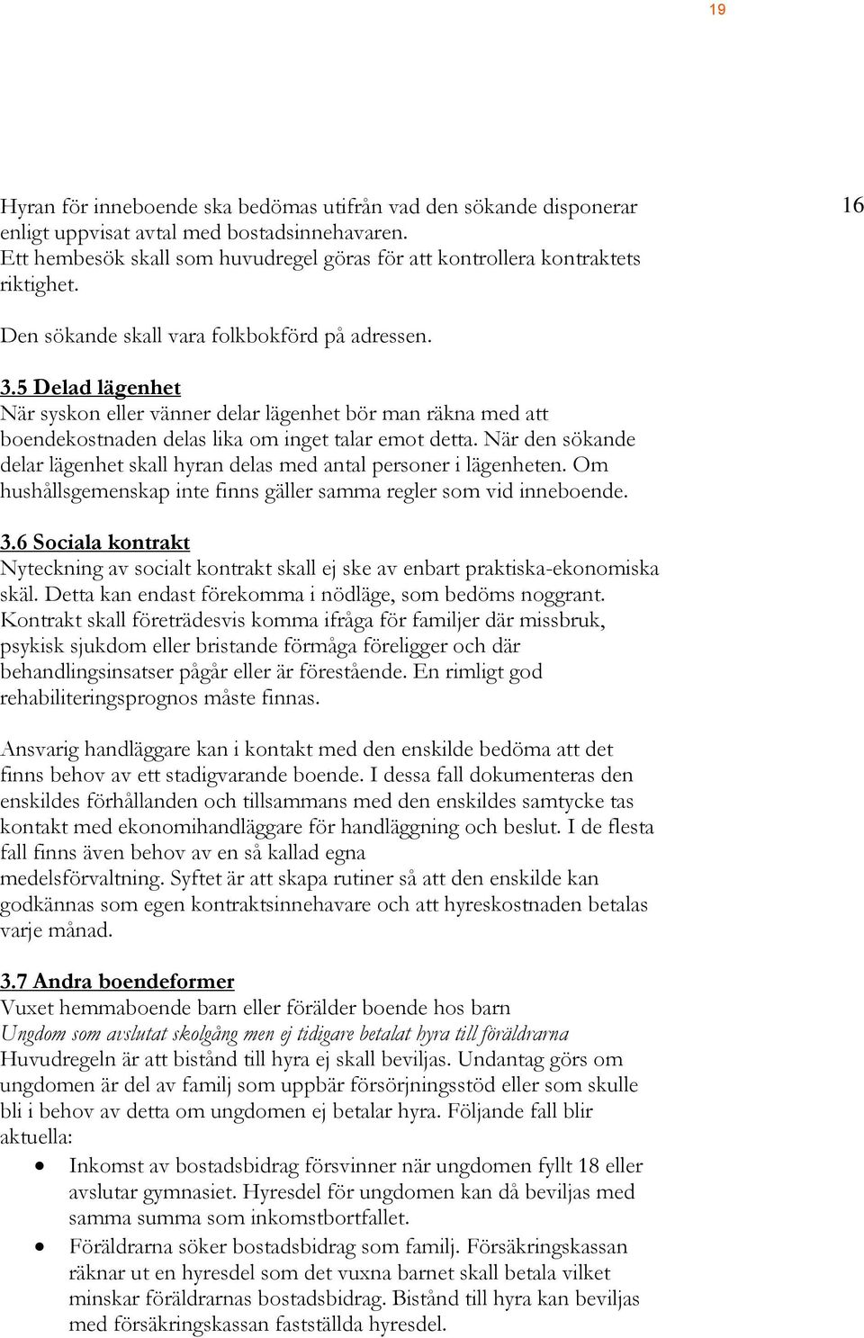När den sökande delar lägenhet skall hyran delas med antal personer i lägenheten. Om hushållsgemenskap inte finns gäller samma regler som vid inneboende. 3.