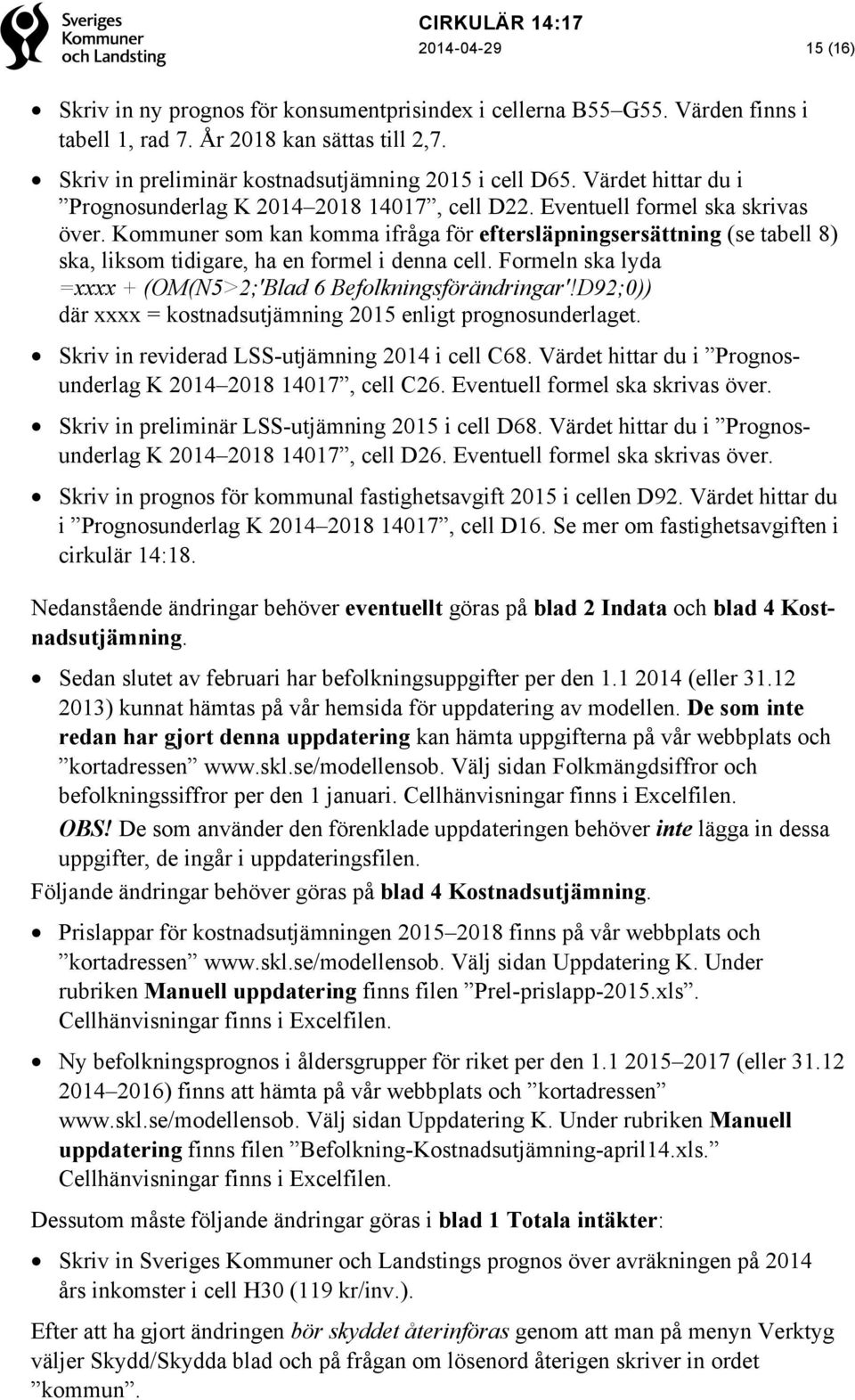 Kommuner som kan komma ifråga för eftersläpningsersättning (se tabell 8) ska, liksom tidigare, ha en formel i denna cell. Formeln ska lyda =xxxx + (OM(N5>2;'Blad 6 Befolkningsförändringar'!