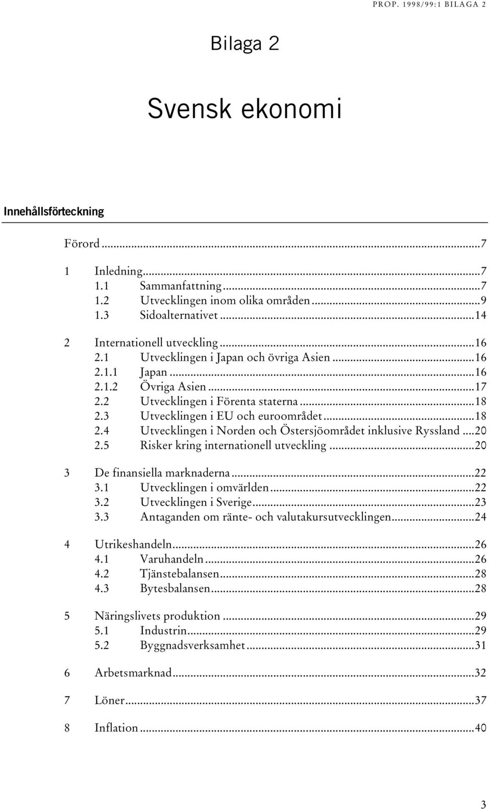 ..20 2.5 Risker kring internationell utveckling...20 3 De finansiella marknaderna...22 3.1 Utvecklingen i omvärlden...22 3.2 Utvecklingen i Sverige...23 3.