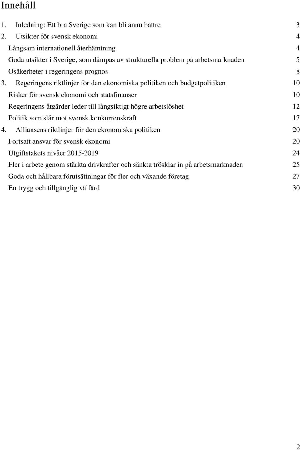 Regeringens riktlinjer för den ekonomiska politiken och budgetpolitiken 10 Risker för svensk ekonomi och statsfinanser 10 Regeringens åtgärder leder till långsiktigt högre arbetslöshet 12 Politik som