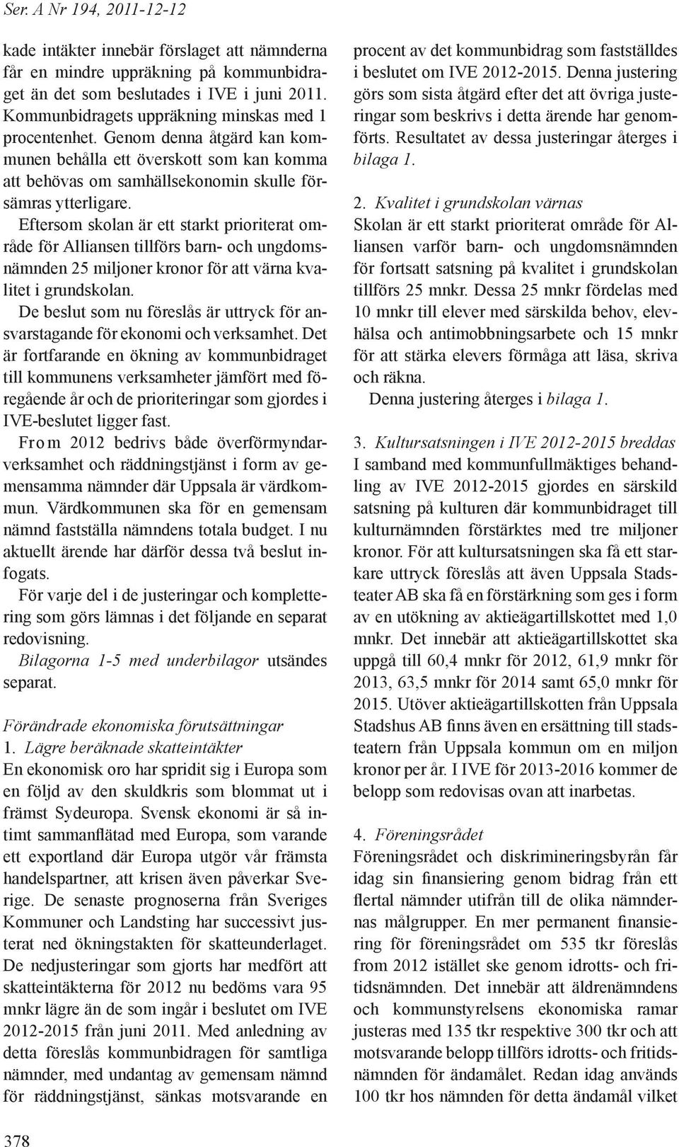 Eftersom skolan är ett starkt prioriterat område för Alliansen tillförs barn- och ungdomsnämnden 25 miljoner kronor för att värna kvalitet i grundskolan.