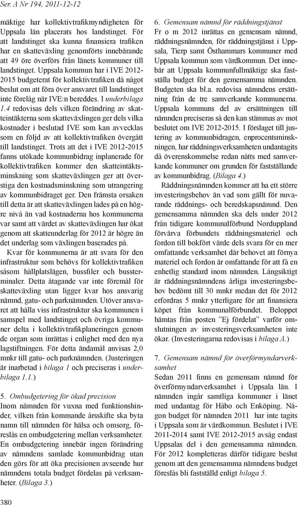 Uppsala kommun har i IVE 2012-2015 budgeterat för kollektivtrafiken då något beslut om att föra över ansvaret till landstinget inte förelåg när IVE:n bereddes. I underbilaga 1.