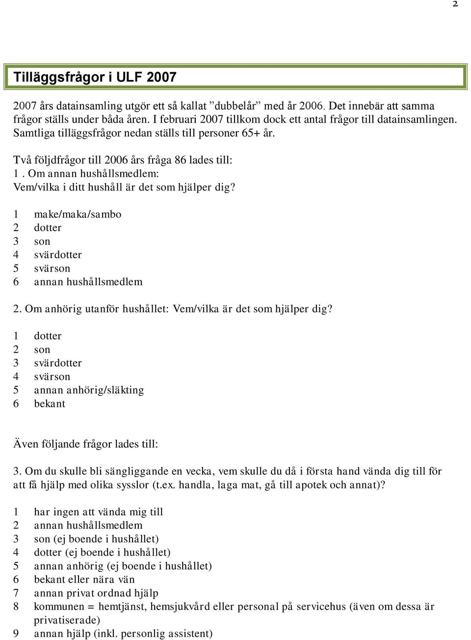 Om annan hushållsmedlem: Vem/vilka i ditt hushåll är det som hjälper dig? 1 make/maka/sambo 2 dotter 3 son 4 svärdotter 5 svärson 6 annan hushållsmedlem 2.