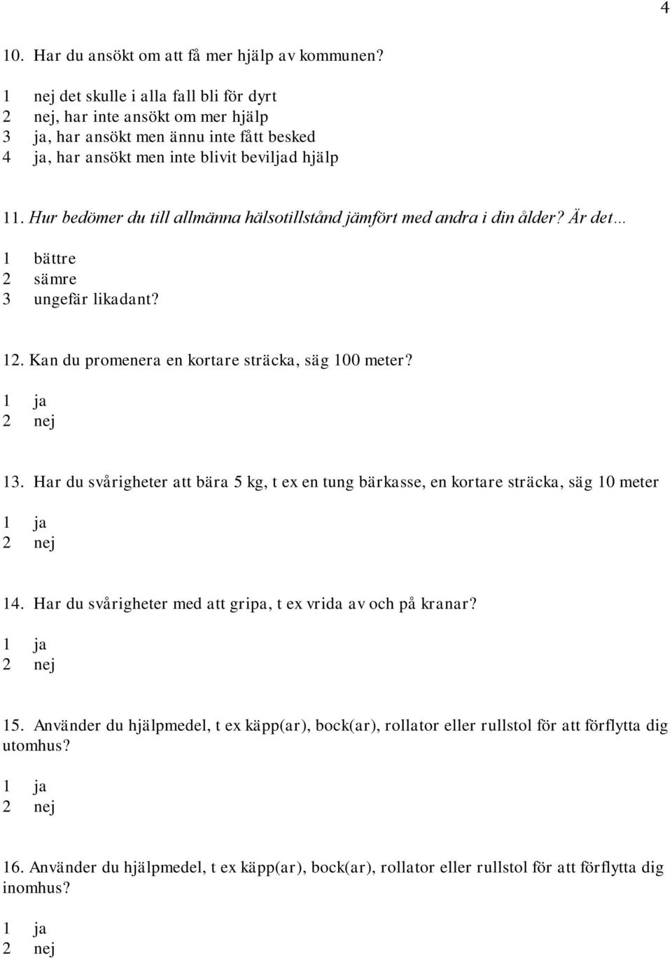 Hur bedömer du till allmänna hälsotillstånd jämfört med andra i din ålder? Är det 1 bättre 2 sämre 3 ungefär likadant? 12. Kan du promenera en kortare sträcka, säg 100 meter? 13.