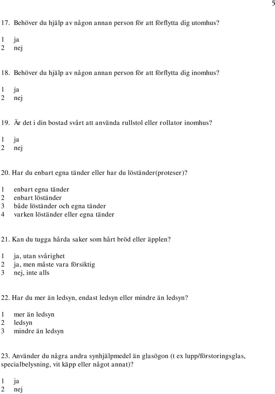 1 enbart egna tänder 2 enbart löständer 3 både löständer och egna tänder 4 varken löständer eller egna tänder 21. Kan du tugga hårda saker som hårt bröd eller äpplen?