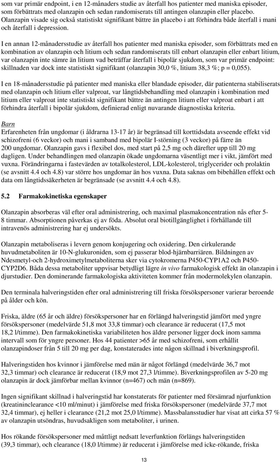 I en annan 12-månadersstudie av återfall hos patienter med maniska episoder, som förbättrats med en kombination av olanzapin och litium och sedan randomiserats till enbart olanzapin eller enbart