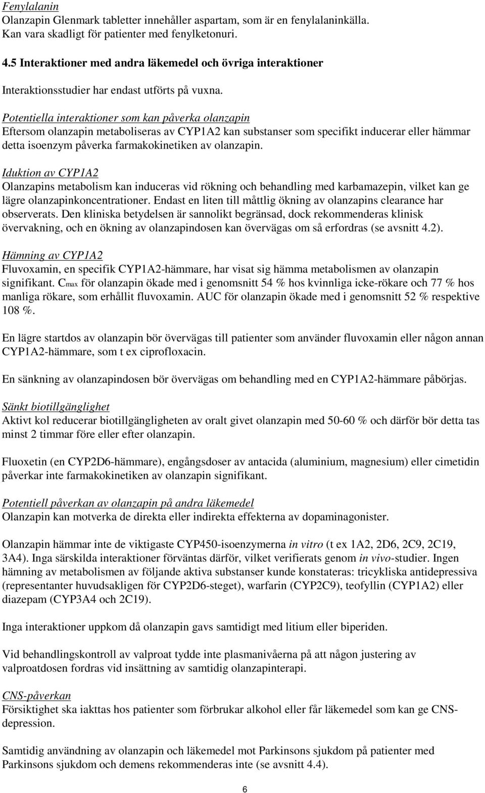Potentiella interaktioner som kan påverka olanzapin Eftersom olanzapin metaboliseras av CYP1A2 kan substanser som specifikt inducerar eller hämmar detta isoenzym påverka farmakokinetiken av olanzapin.