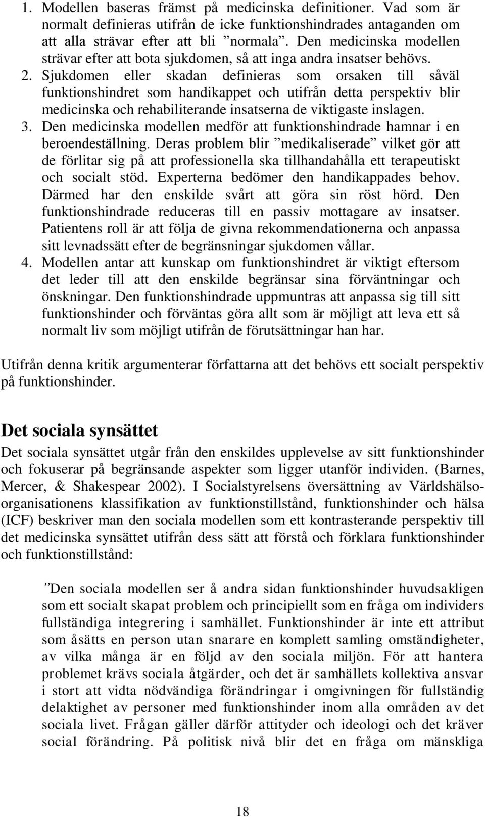 Sjukdomen eller skadan definieras som orsaken till såväl funktionshindret som handikappet och utifrån detta perspektiv blir medicinska och rehabiliterande insatserna de viktigaste inslagen. 3.