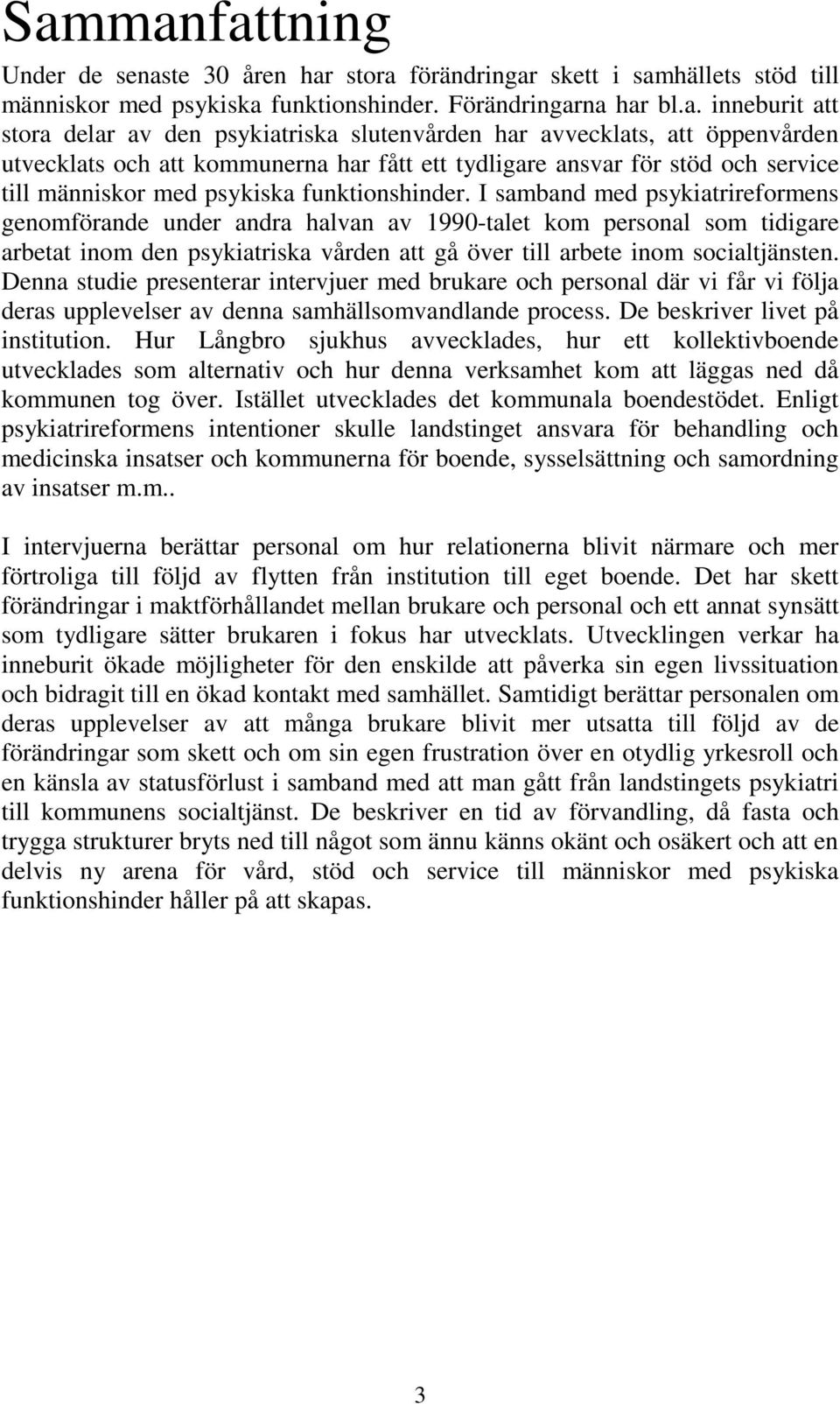 I samband med psykiatrireformens genomförande under andra halvan av 1990-talet kom personal som tidigare arbetat inom den psykiatriska vården att gå över till arbete inom socialtjänsten.