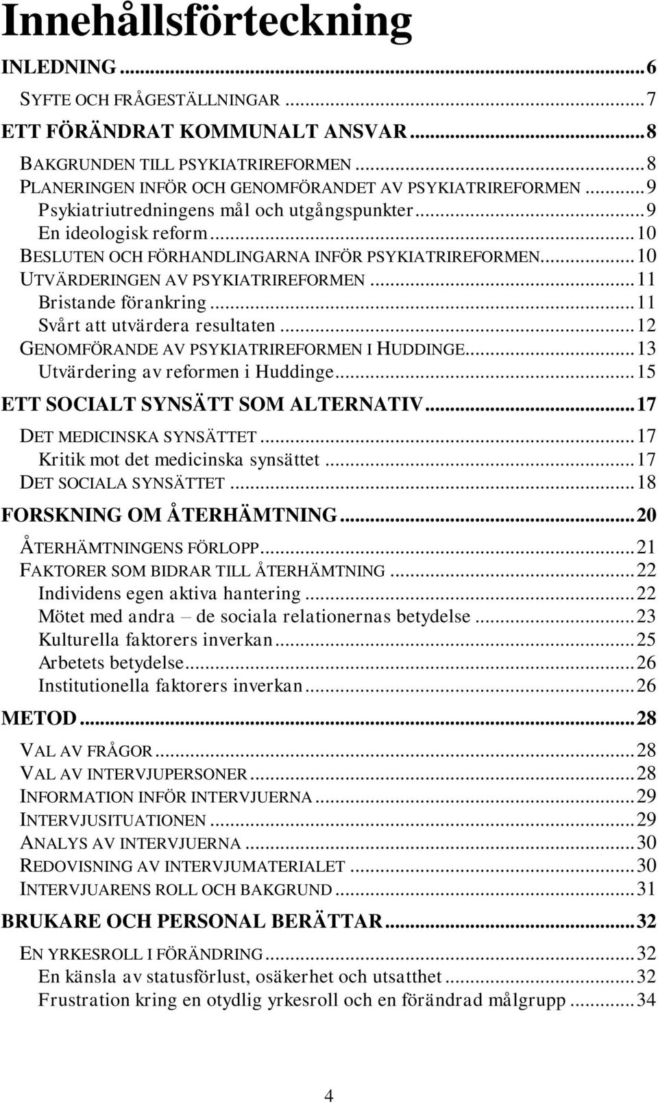 .. 11 Bristande förankring... 11 Svårt att utvärdera resultaten... 12 GENOMFÖRANDE AV PSYKIATRIREFORMEN I HUDDINGE... 13 Utvärdering av reformen i Huddinge... 15 ETT SOCIALT SYNSÄTT SOM ALTERNATIV.
