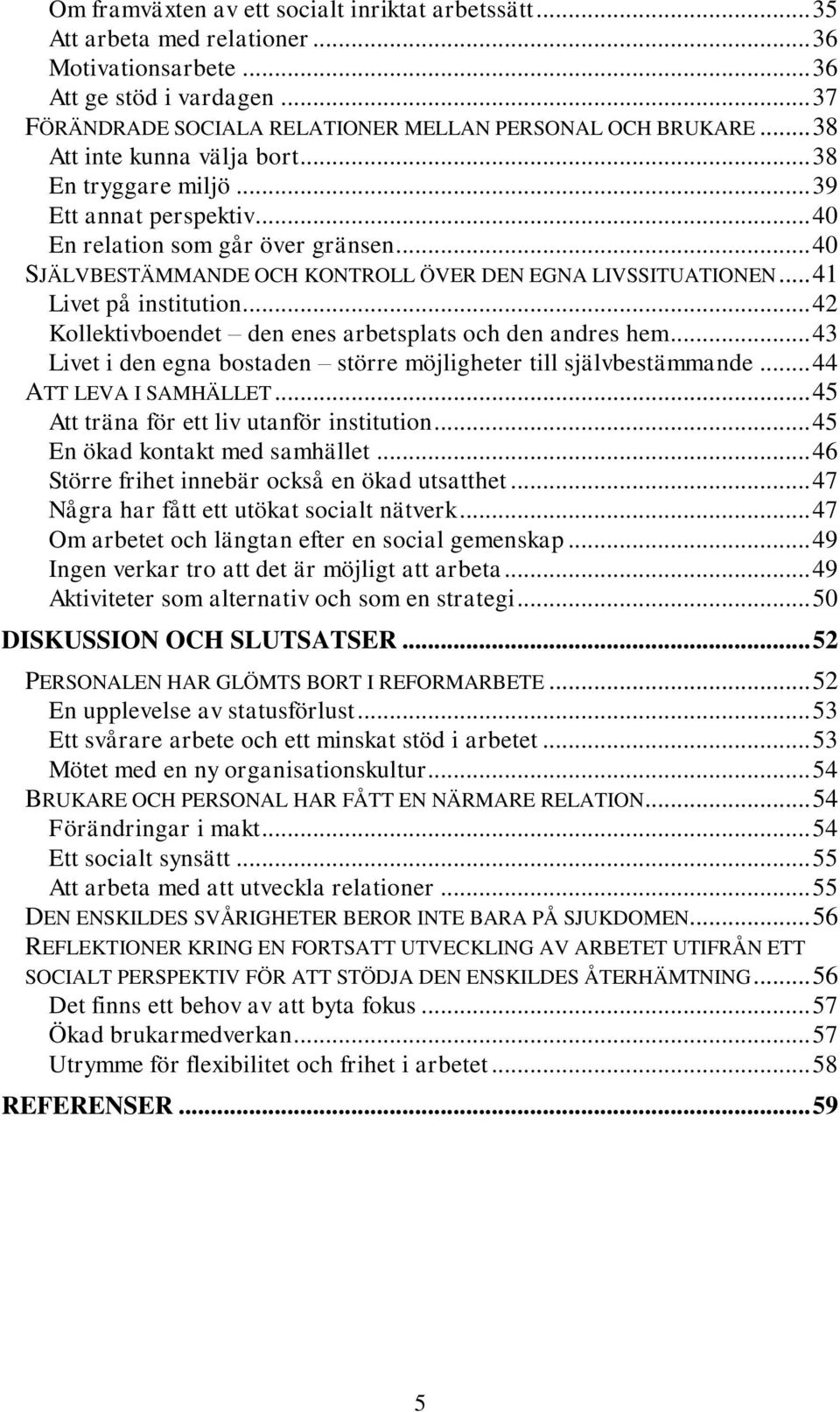 .. 41 Livet på institution... 42 Kollektivboendet den enes arbetsplats och den andres hem... 43 Livet i den egna bostaden större möjligheter till självbestämmande... 44 ATT LEVA I SAMHÄLLET.
