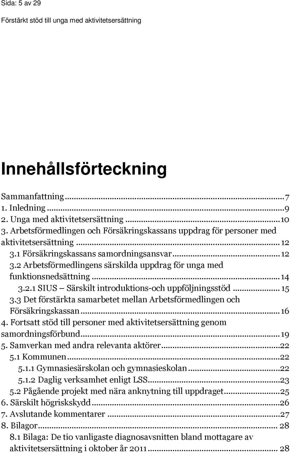 3 Det förstärkta samarbetet mellan Arbetsförmedlingen och Försäkringskassan...16 4. Fortsatt stöd till personer med aktivitetsersättning genom samordningsförbund...19 5.