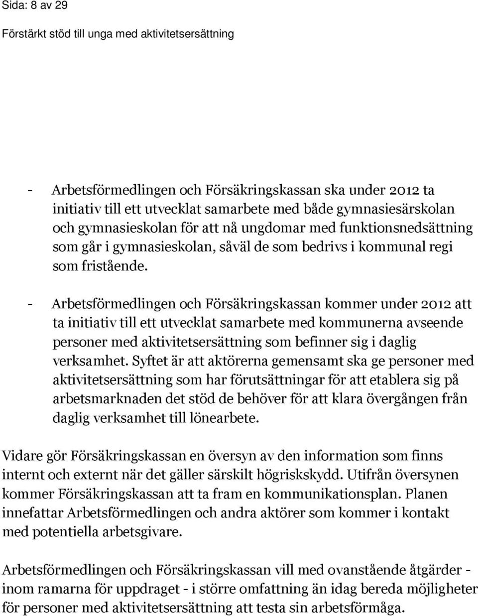 - Arbetsförmedlingen och Försäkringskassan kommer under 2012 att ta initiativ till ett utvecklat samarbete med kommunerna avseende personer med aktivitetsersättning som befinner sig i daglig