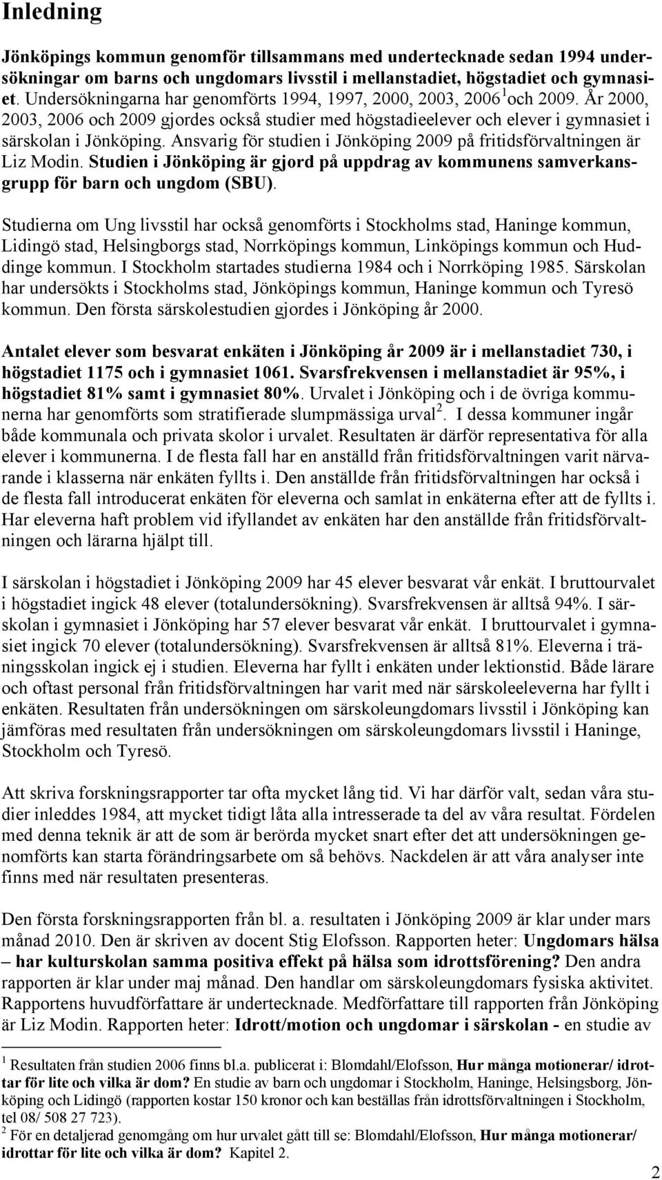 Ansvarig för studien i Jönköping 2009 på fritidsförvaltningen är Liz Modin. Studien i Jönköping är gjord på uppdrag av kommunens samverkansgrupp för barn och ungdom (SBU).