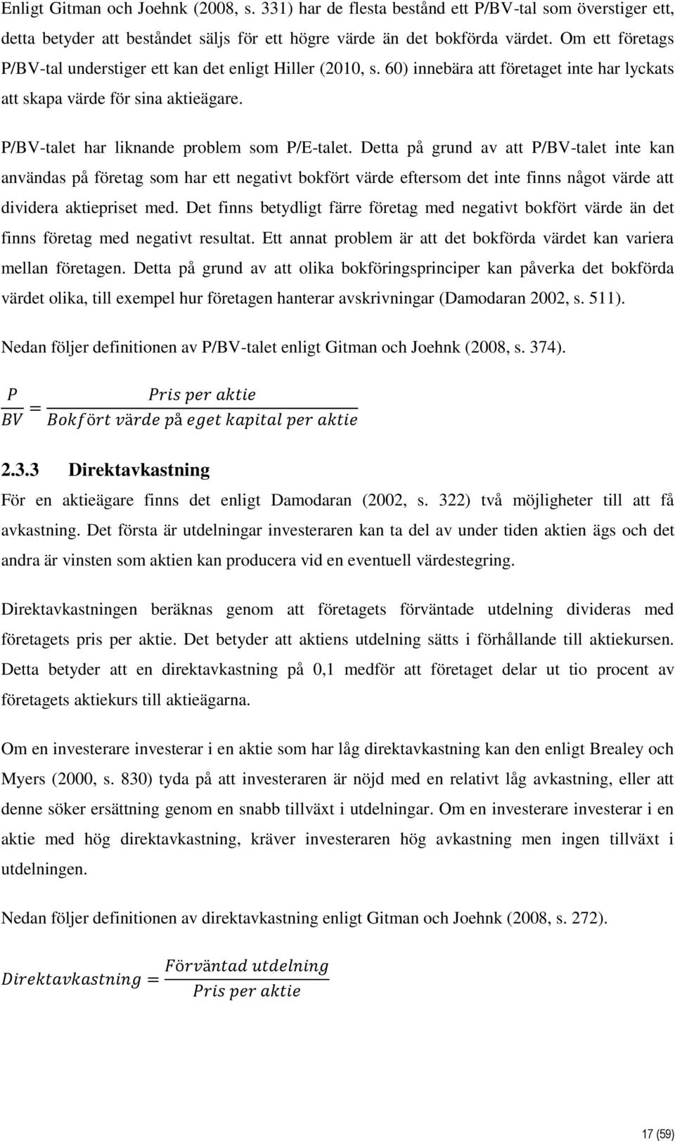 Detta på grund av att P/BV-talet inte kan användas på företag som har ett negativt bokfört värde eftersom det inte finns något värde att dividera aktiepriset med.