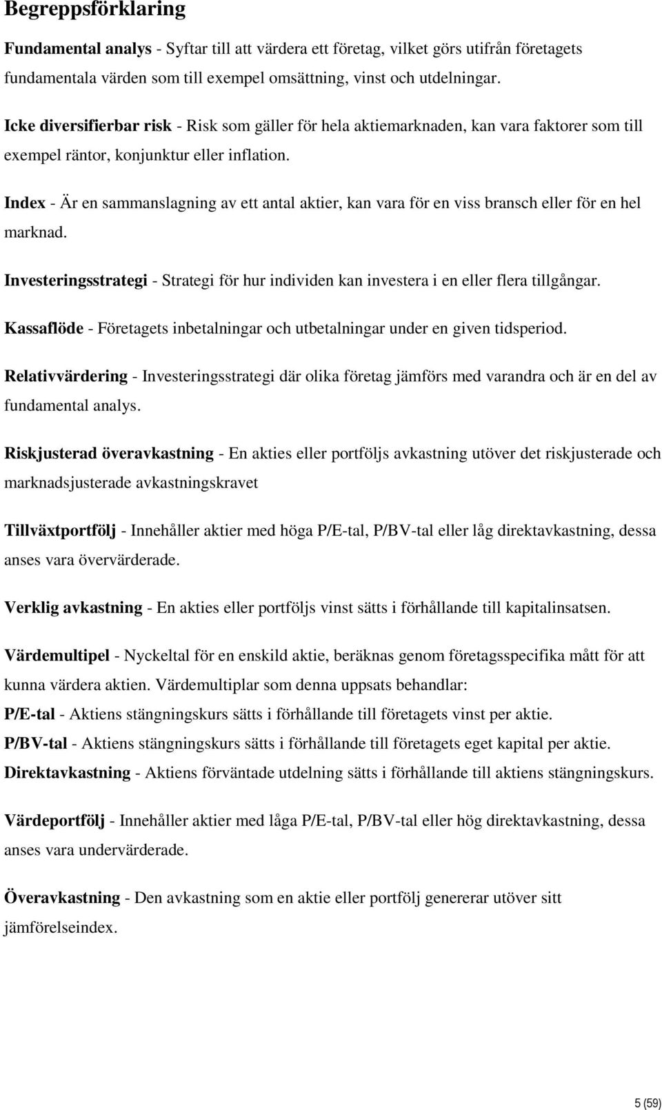 Index - Är en sammanslagning av ett antal aktier, kan vara för en viss bransch eller för en hel marknad. Investeringsstrategi - Strategi för hur individen kan investera i en eller flera tillgångar.