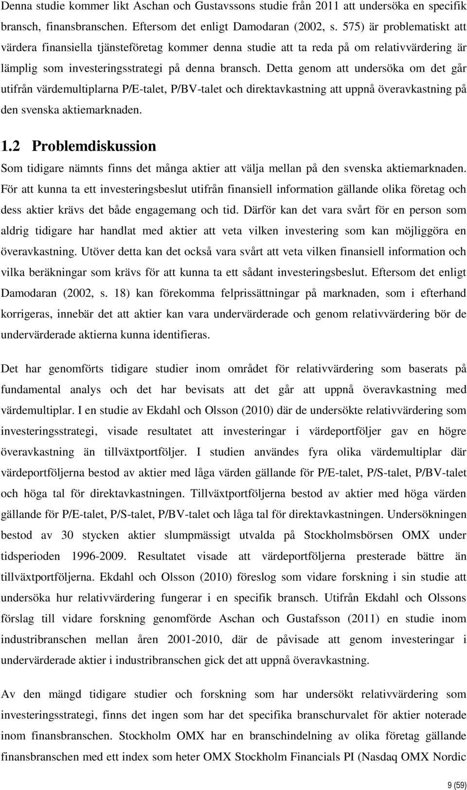 Detta genom att undersöka om det går utifrån värdemultiplarna P/E-talet, P/BV-talet och direktavkastning att uppnå överavkastning på den svenska aktiemarknaden. 1.