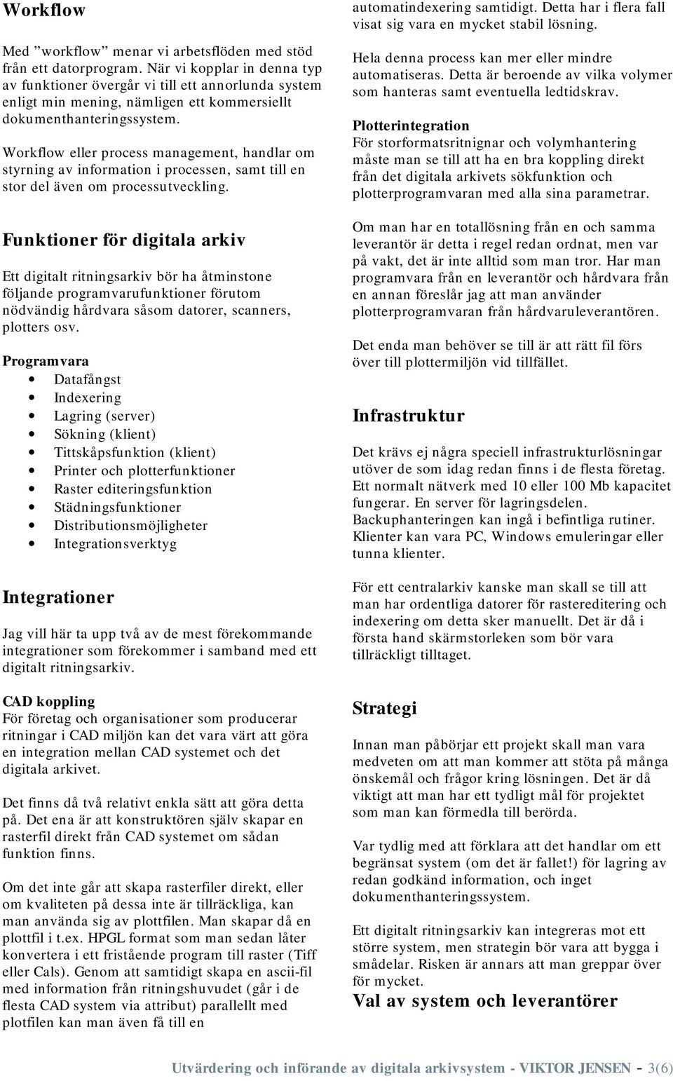 Workflow eller process management, handlar om styrning av information i processen, samt till en stor del även om processutveckling.