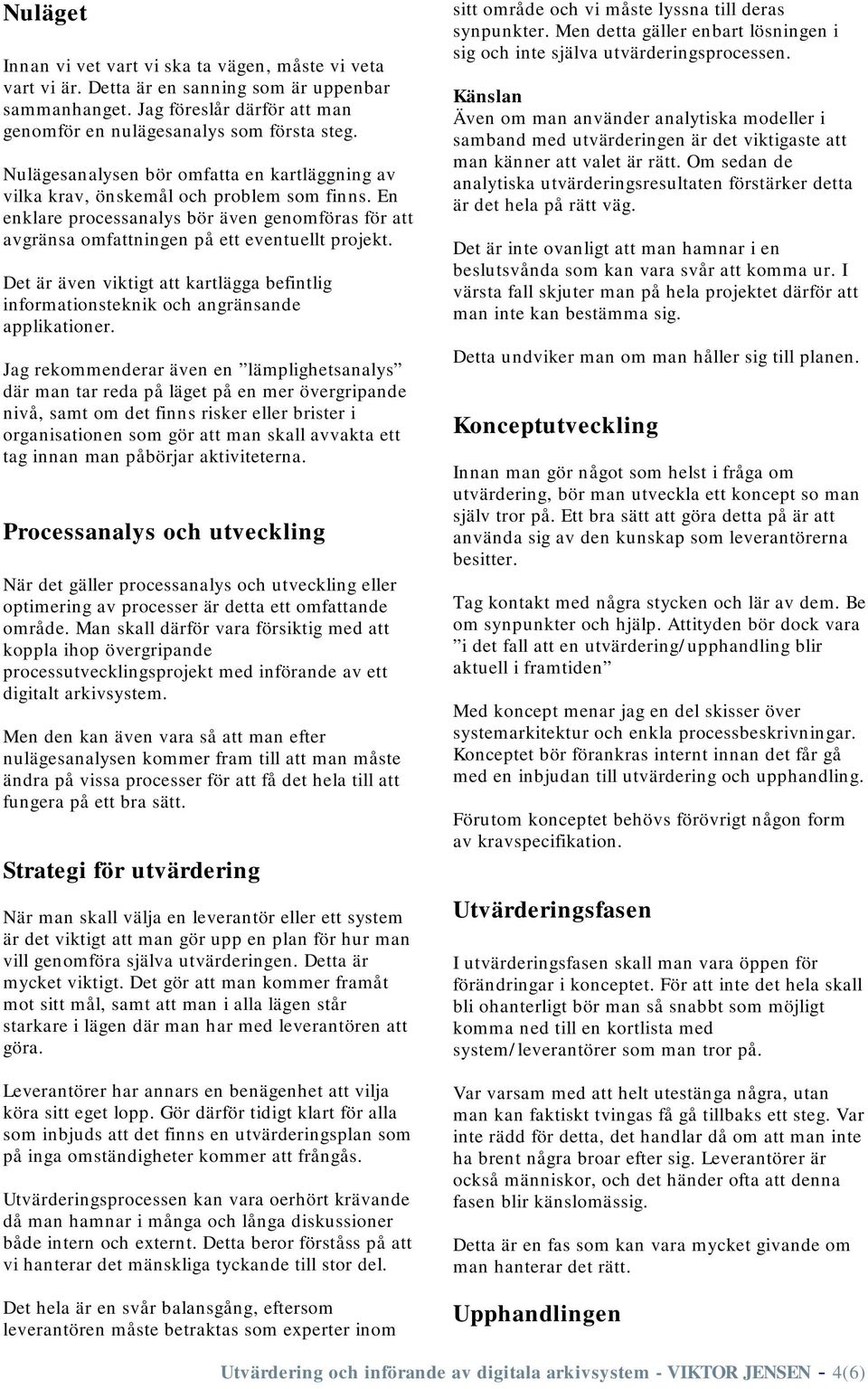 Det är även viktigt att kartlägga befintlig informationsteknik och angränsande applikationer.