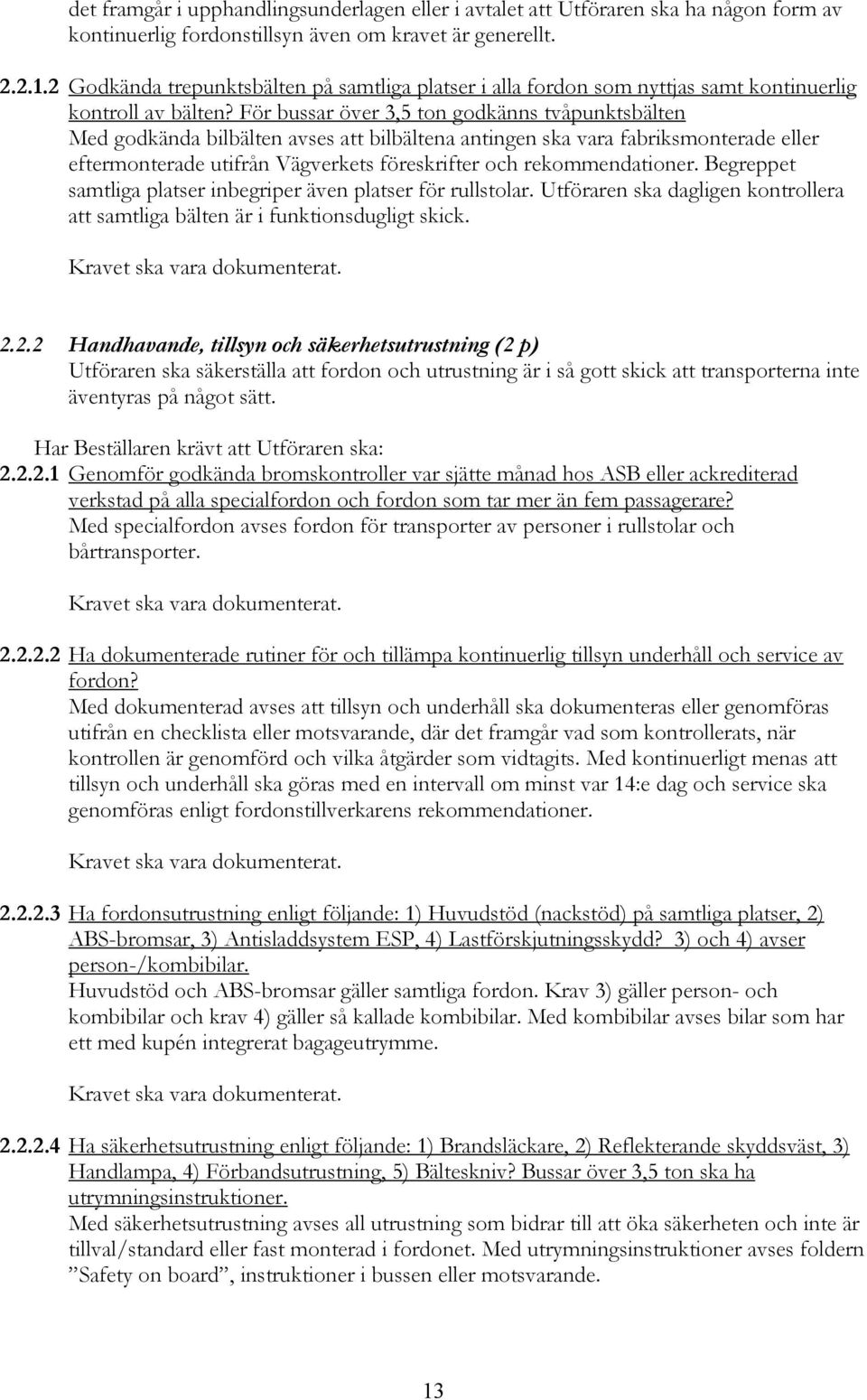 För bussar över 3,5 ton godkänns tvåpunktsbälten Med godkända bilbälten avses att bilbältena antingen ska vara fabriksmonterade eller eftermonterade utifrån Vägverkets föreskrifter och