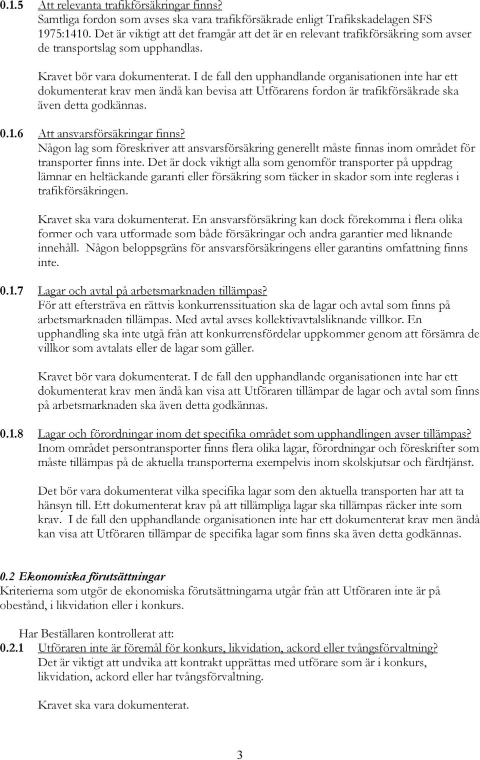 dokumenterat krav men ändå kan bevisa att Utförarens fordon är trafikförsäkrade ska även detta godkännas. 0.1.6 Att ansvarsförsäkringar finns?