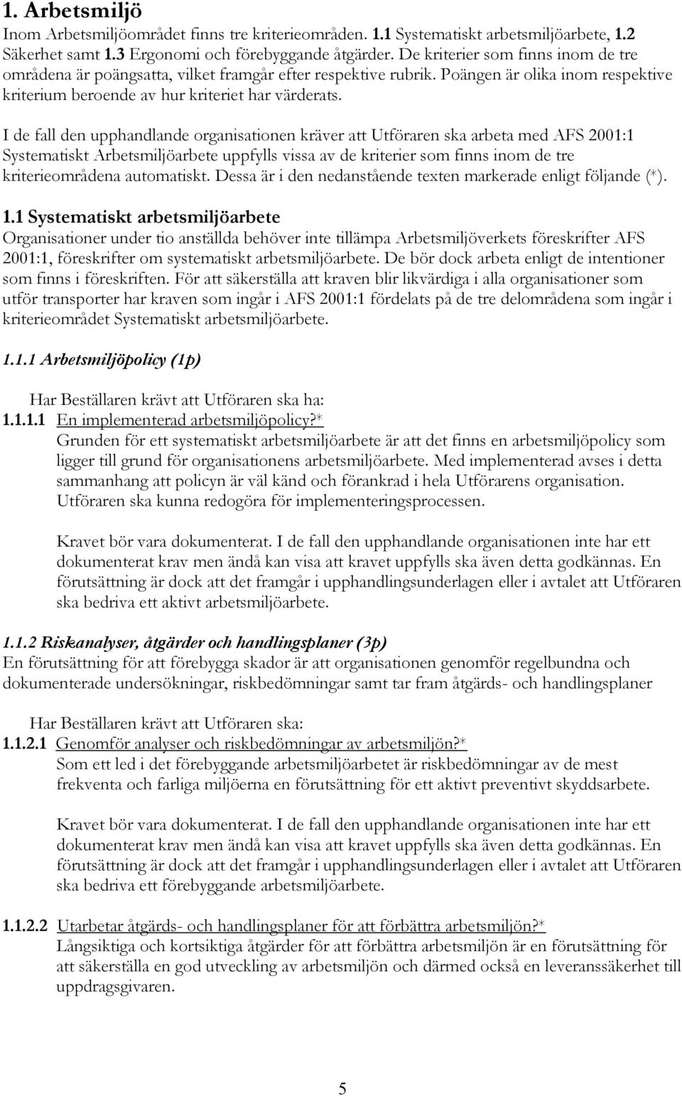 I de fall den upphandlande organisationen kräver att Utföraren ska arbeta med AFS 2001:1 Systematiskt Arbetsmiljöarbete uppfylls vissa av de kriterier som finns inom de tre kriterieområdena