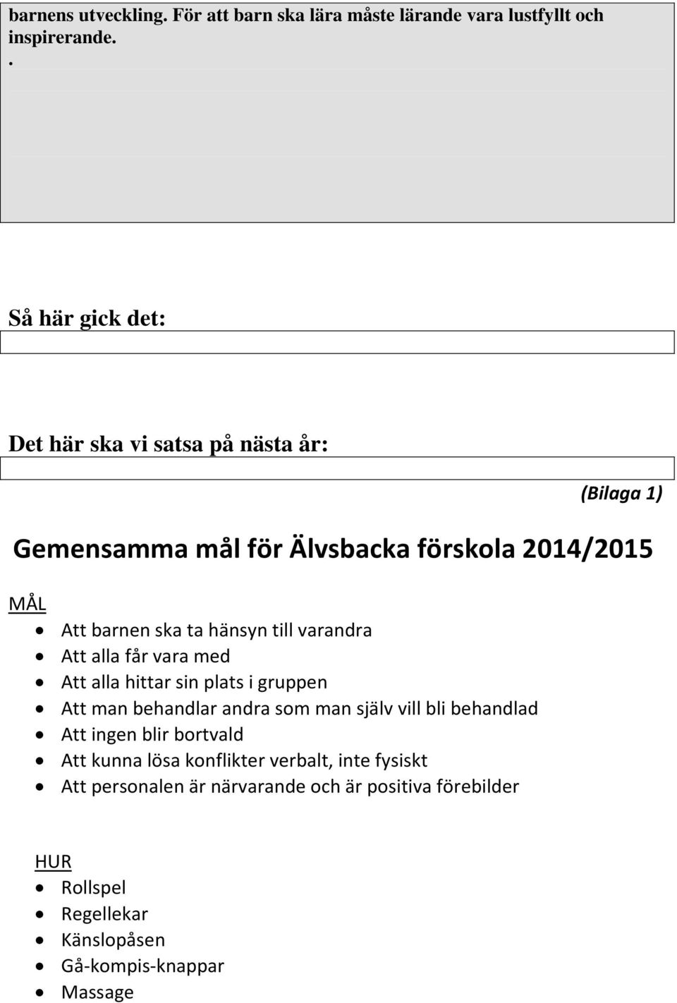 hänsyn till varandra Att alla får vara med Att alla hittar sin plats i gruppen Att man behandlar andra som man själv vill bli behandlad