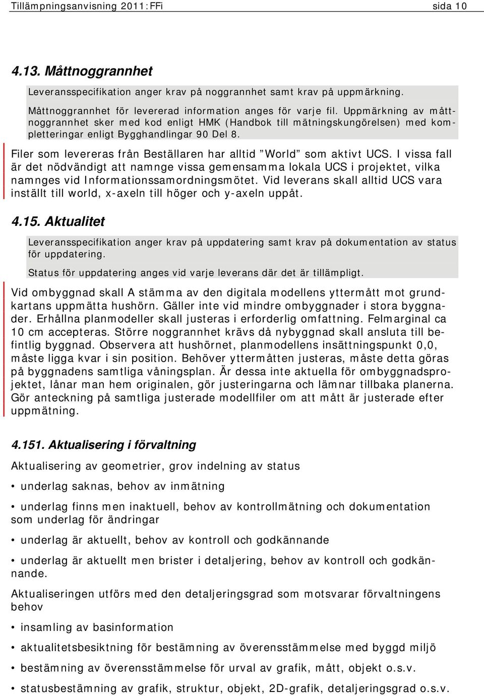 Filer som levereras från Beställaren har alltid World som aktivt UCS. I vissa fall är det nödvändigt att namnge vissa gemensamma lokala UCS i projektet, vilka namnges vid Informationssamordningsmötet.