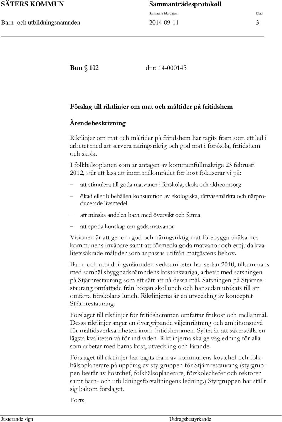 I folkhälsoplanen som är antagen av kommunfullmäktige 23 februari 2012, står att läsa att inom målområdet för kost fokuserar vi på: att stimulera till goda matvanor i förskola, skola och äldreomsorg