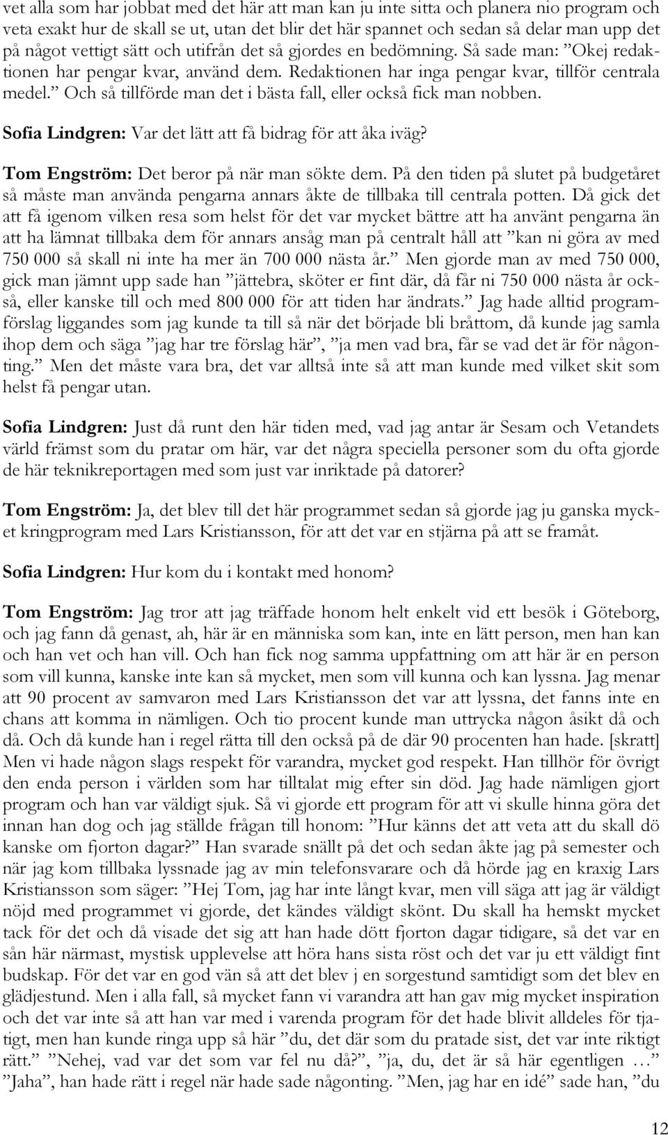 Och så tillförde man det i bästa fall, eller också fick man nobben. Sofia Lindgren: Var det lätt att få bidrag för att åka iväg? Tom Engström: Det beror på när man sökte dem.