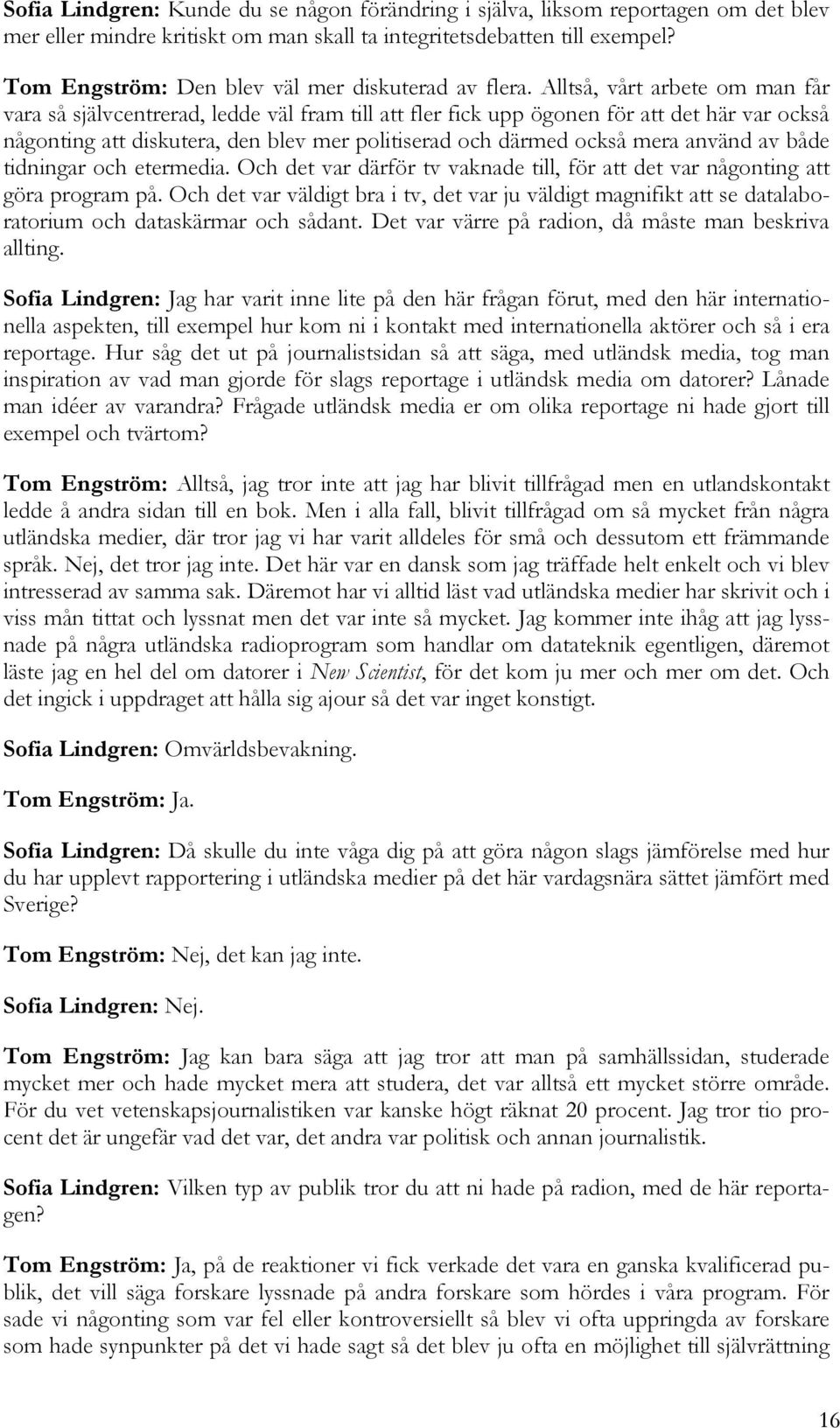 Alltså, vårt arbete om man får vara så självcentrerad, ledde väl fram till att fler fick upp ögonen för att det här var också någonting att diskutera, den blev mer politiserad och därmed också mera