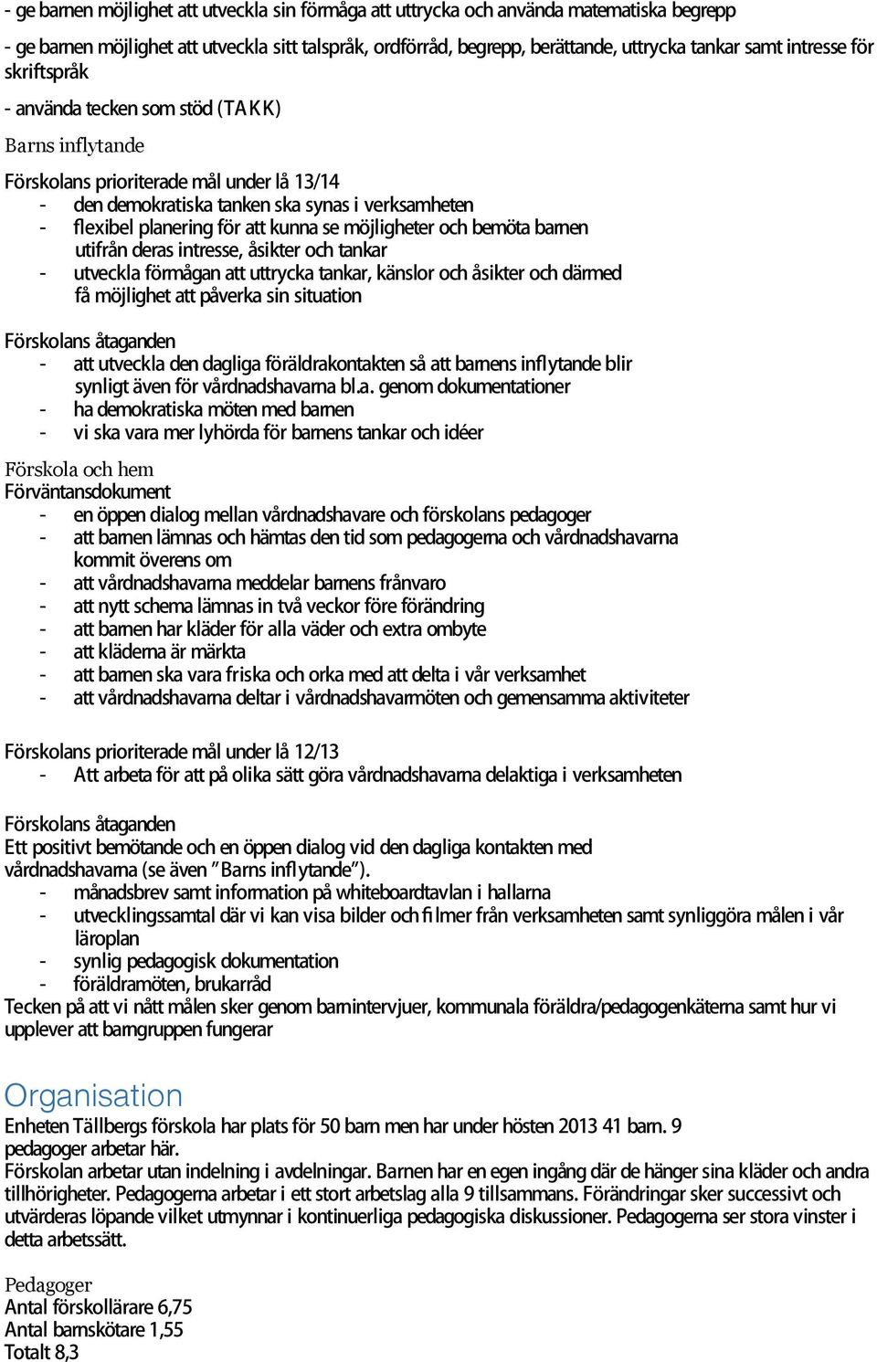 utifrån deras intresse, åsikter och tankar - utveckla förmågan att uttrycka tankar, känslor och åsikter och därmed få möjlighet att påverka sin situation - att utveckla den dagliga föräldrakontakten