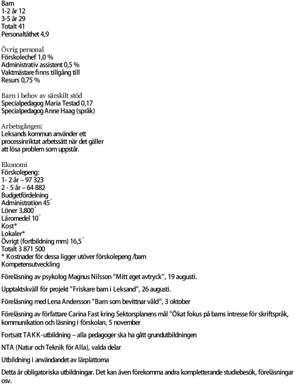 Ekonomi Förskolepeng: 1-2 år 97 323 2-5 år 64 882 Budgetfördelning Administration 45 Löner 3,800 Läromedel 10 Kost* Lokaler* Övrigt (fortbildning mm) 16,5 Totalt 3 871 500 * Kostnader för dessa