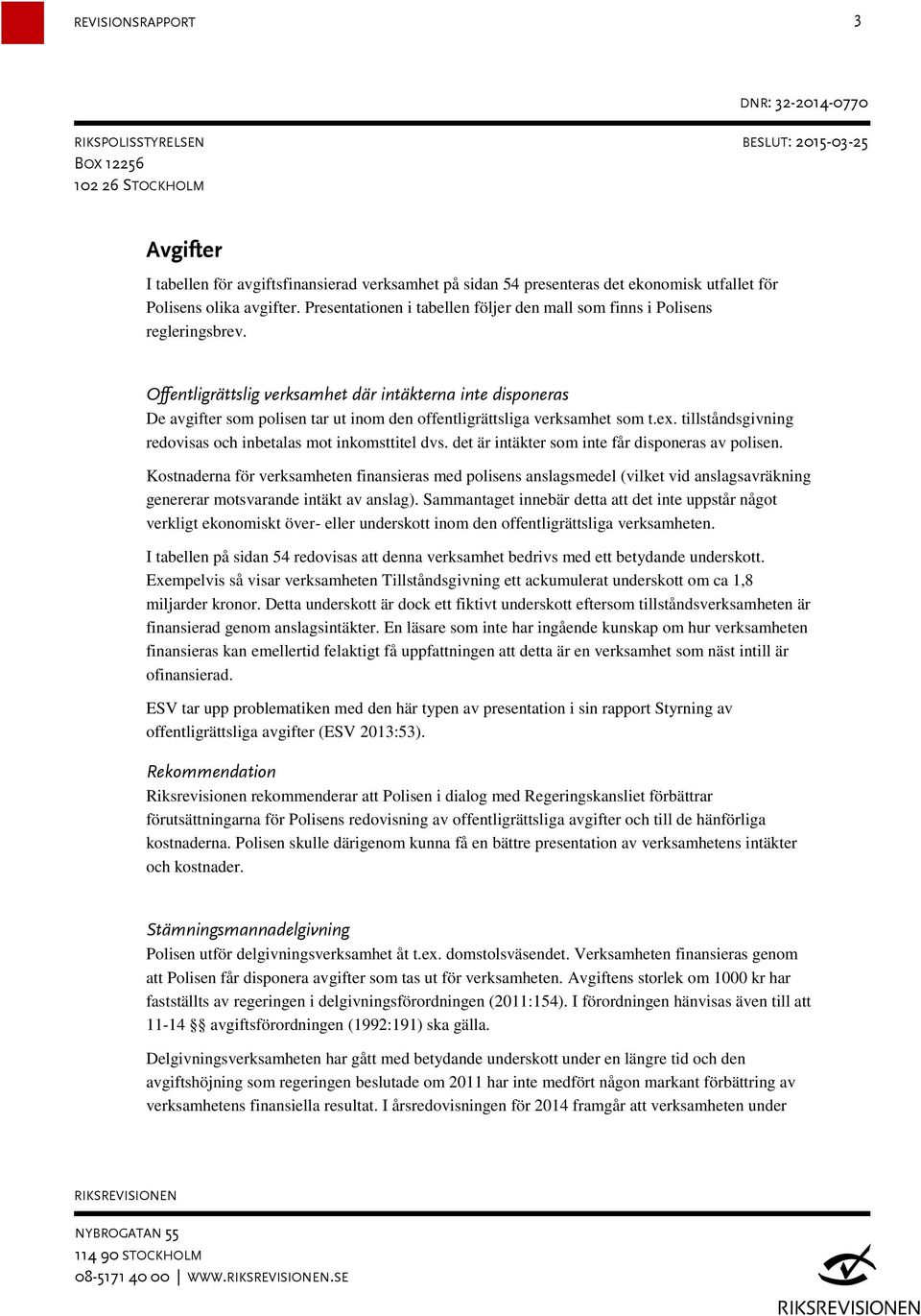 Offentligrättslig verksamhet där intäkterna inte disponeras De avgifter som polisen tar ut inom den offentligrättsliga verksamhet som t.ex.