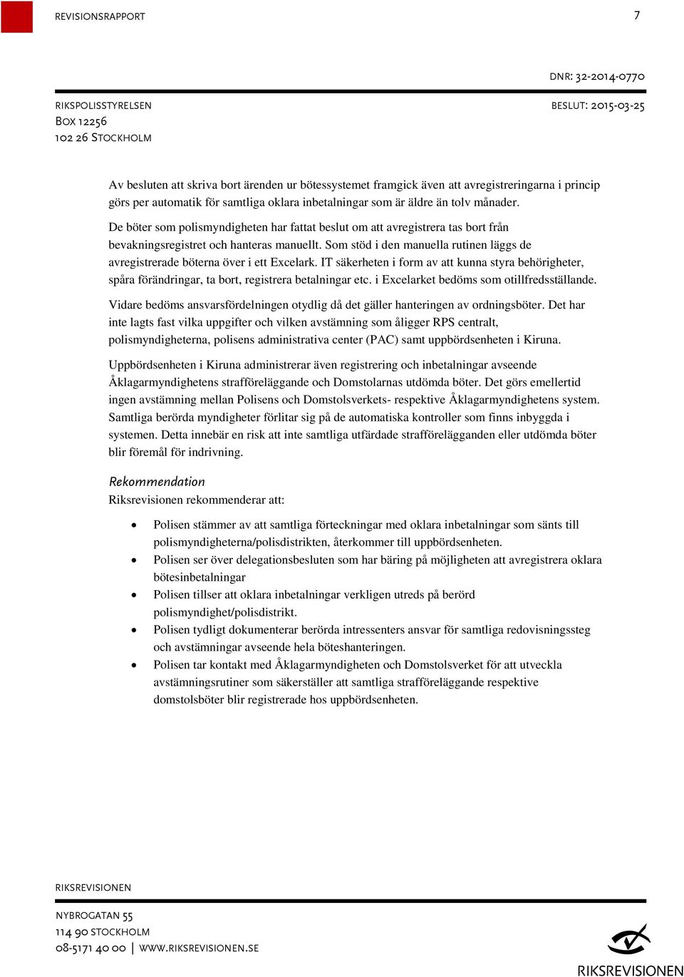 Som stöd i den manuella rutinen läggs de avregistrerade böterna över i ett Excelark. IT säkerheten i form av att kunna styra behörigheter, spåra förändringar, ta bort, registrera betalningar etc.