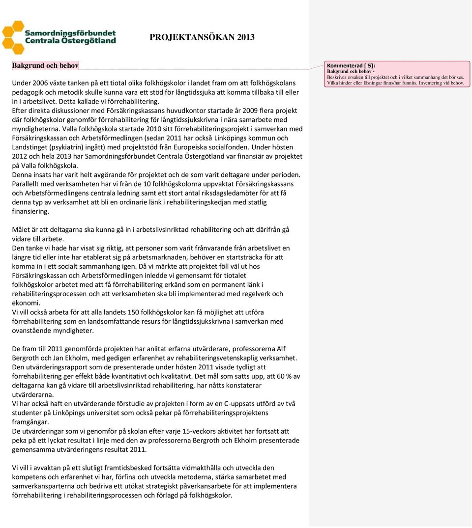 Efter direkta diskussioner med Försäkringskassans huvudkontor startade år 2009 flera projekt där folkhögskolor genomför förrehabilitering för långtidssjukskrivna i nära samarbete med myndigheterna.