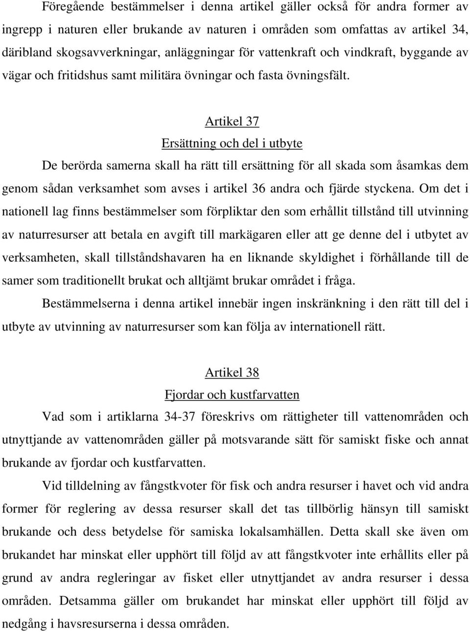 Artikel 37 Ersättning och del i utbyte De berörda samerna skall ha rätt till ersättning för all skada som åsamkas dem genom sådan verksamhet som avses i artikel 36 andra och fjärde styckena.