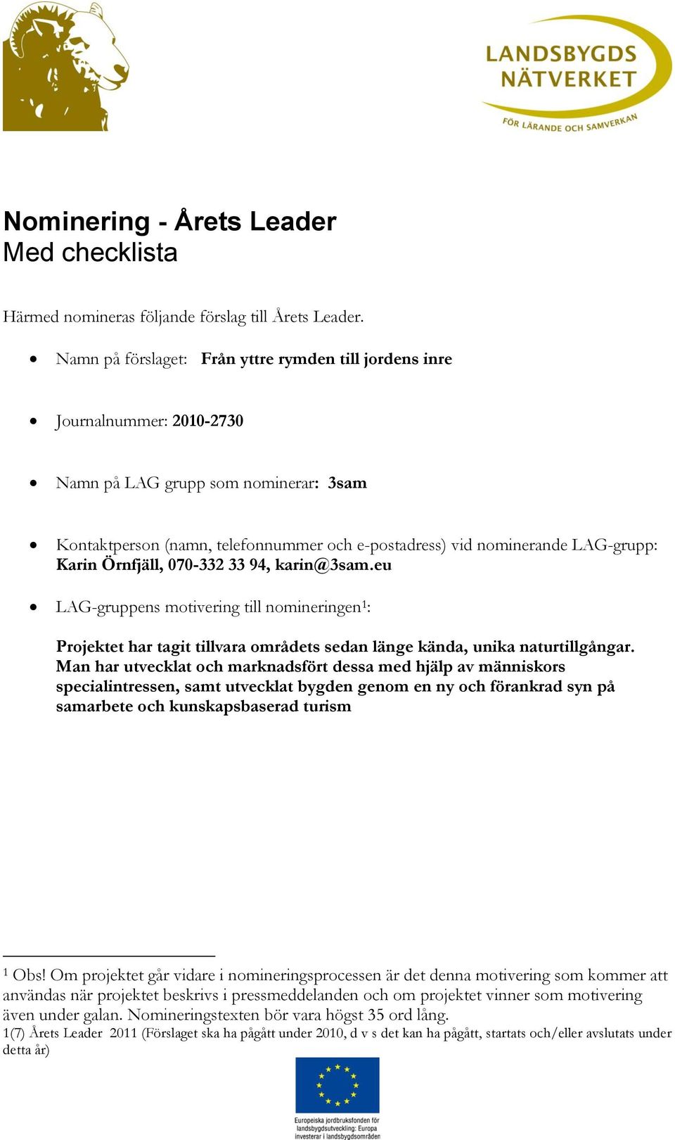 Karin Örnfjäll, 070-332 33 94, karin@3sam.eu LAG-gruppens motivering till nomineringen 1 : Projektet har tagit tillvara områdets sedan länge kända, unika naturtillgångar.