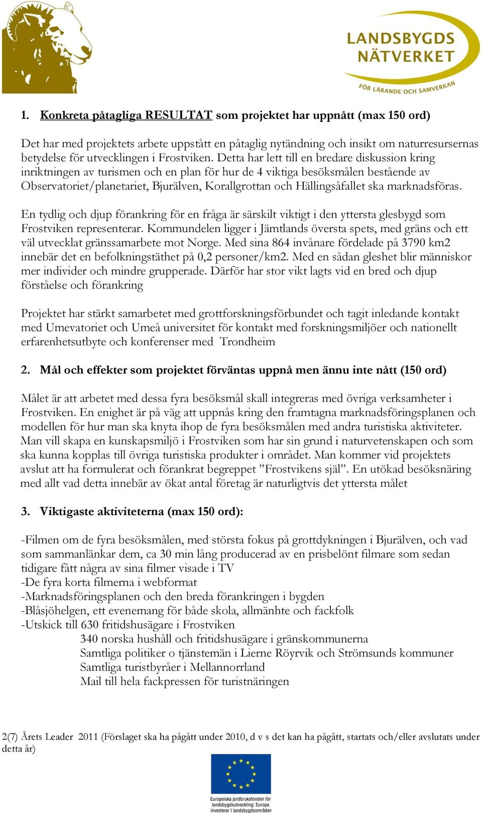 Detta har lett till en bredare diskussion kring inriktningen av turismen och en plan för hur de 4 viktiga besöksmålen bestående av Observatoriet/planetariet, Bjurälven, Korallgrottan och