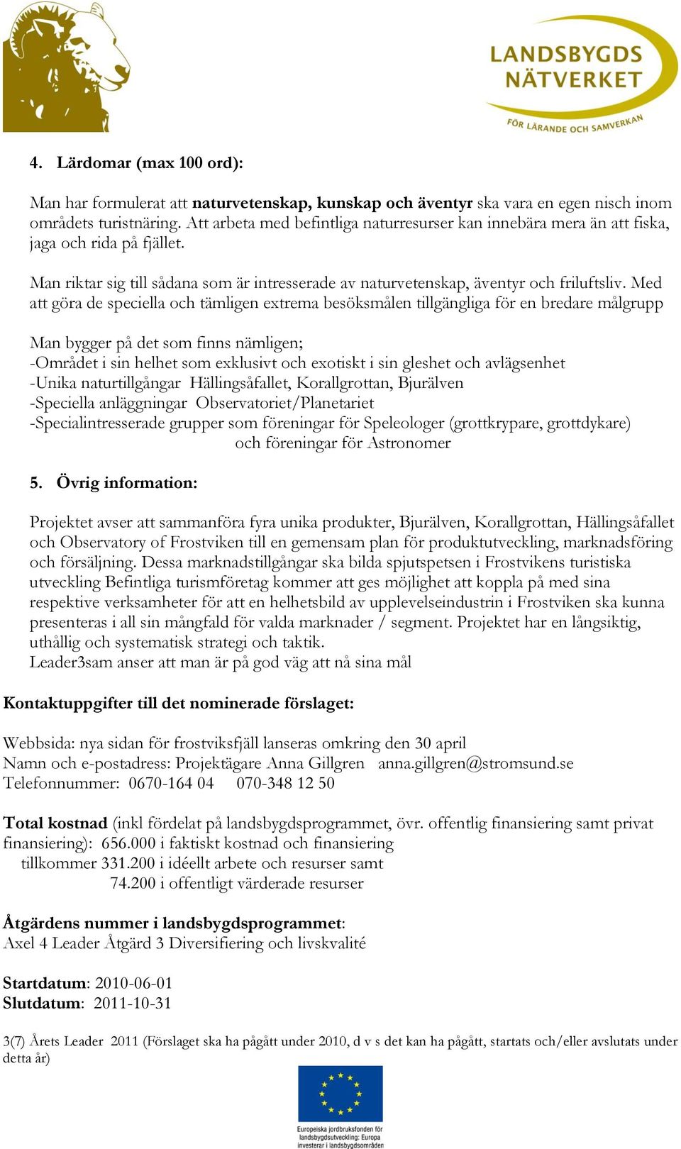 Med att göra de speciella och tämligen etrema besöksmålen tillgängliga för en bredare målgrupp Man bygger på det som finns nämligen; -Området i sin helhet som eklusivt och eotiskt i sin gleshet och