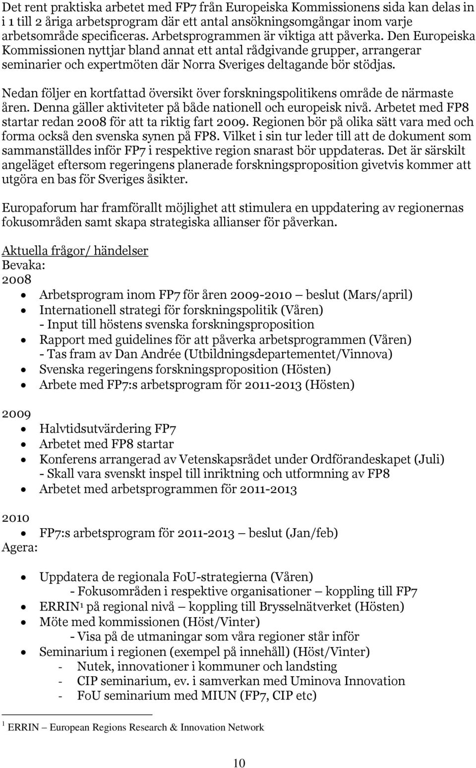 Nedan följer en kortfattad översikt över forskningspolitikens område de närmaste åren. Denna gäller aktiviteter på både nationell och europeisk nivå.