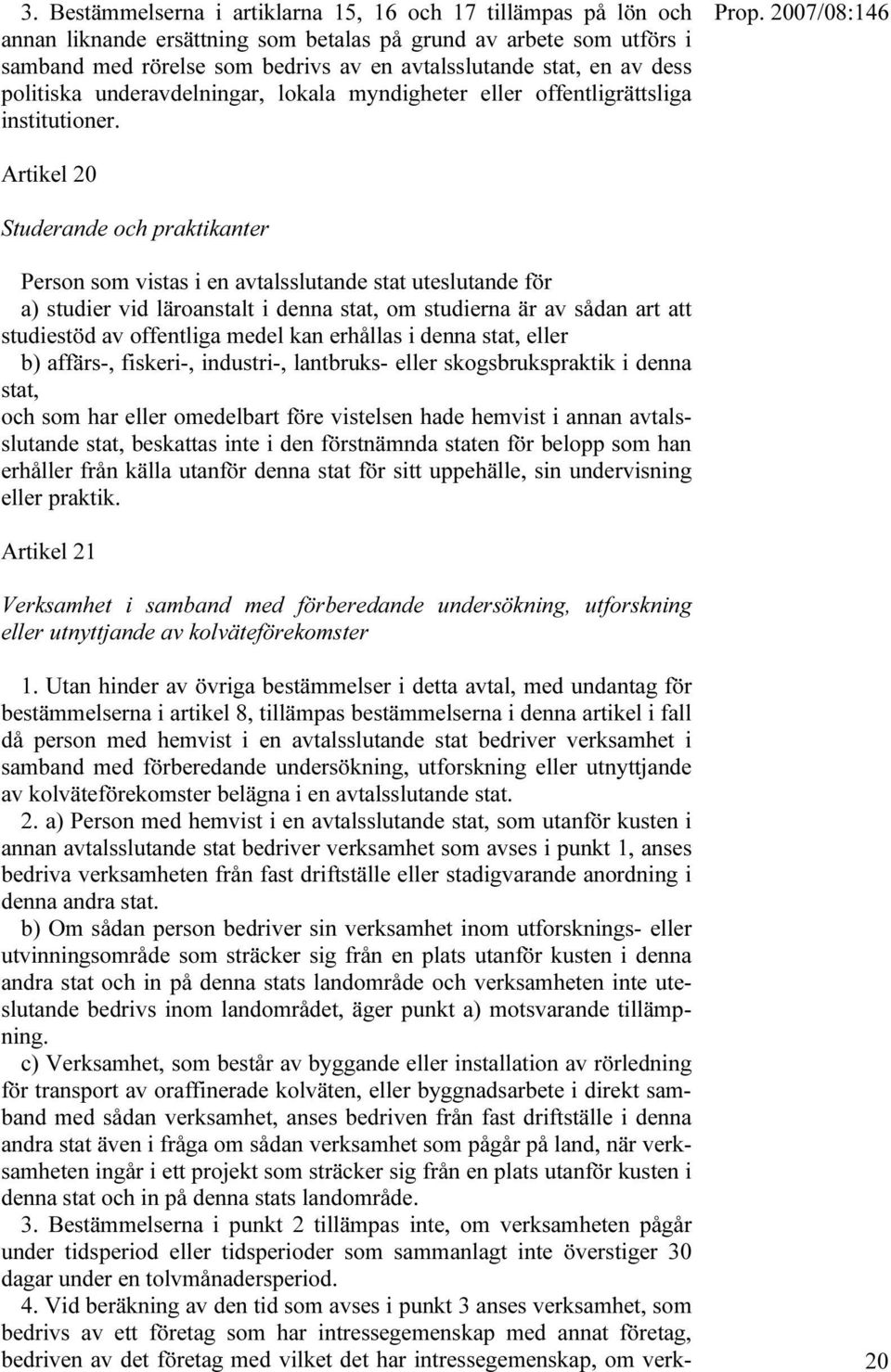 Artikel 20 Studerande och praktikanter Person som vistas i en avtalsslutande stat uteslutande för a) studier vid läroanstalt i denna stat, om studierna är av sådan art att studiestöd av offentliga