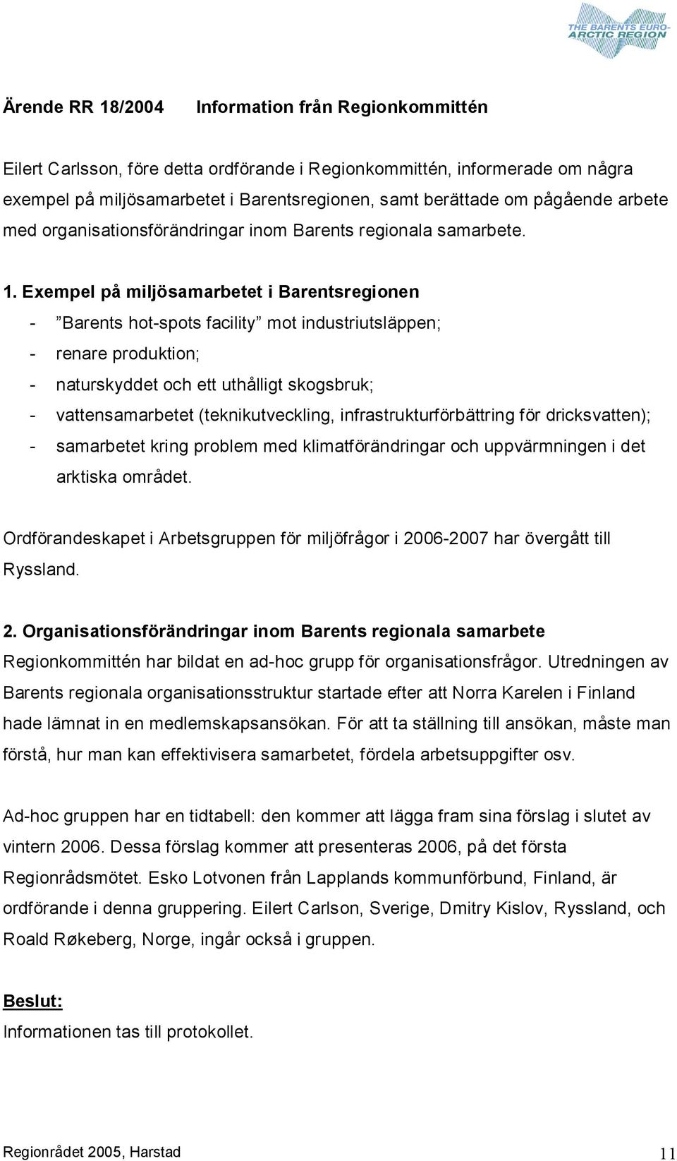 Exempel på miljösamarbetet i Barentsregionen Barents hot spots facility mot industriutsläppen; renare produktion; naturskyddet och ett uthålligt skogsbruk; vattensamarbetet (teknikutveckling,