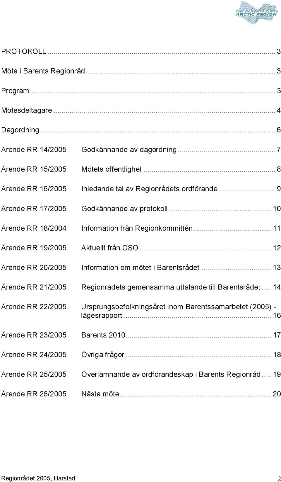 .. 11 Ärende RR 19/2005 Aktuellt från CSO... 12 Ärende RR 20/2005 Information om mötet i Barentsrådet... 13 Ärende RR 21/2005 Regionrådets gemensamma uttalande till Barentsrådet.