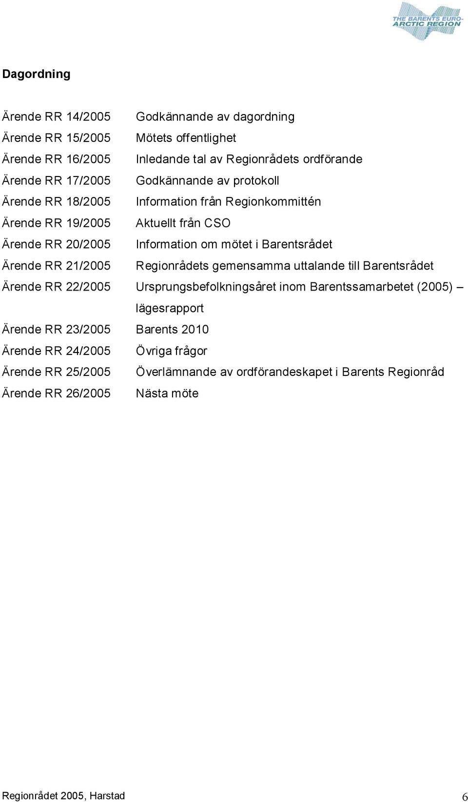 Ärende RR 21/2005 Regionrådets gemensamma uttalande till Barentsrådet Ärende RR 22/2005 Ursprungsbefolkningsåret inom Barentssamarbetet (2005) lägesrapport Ärende RR