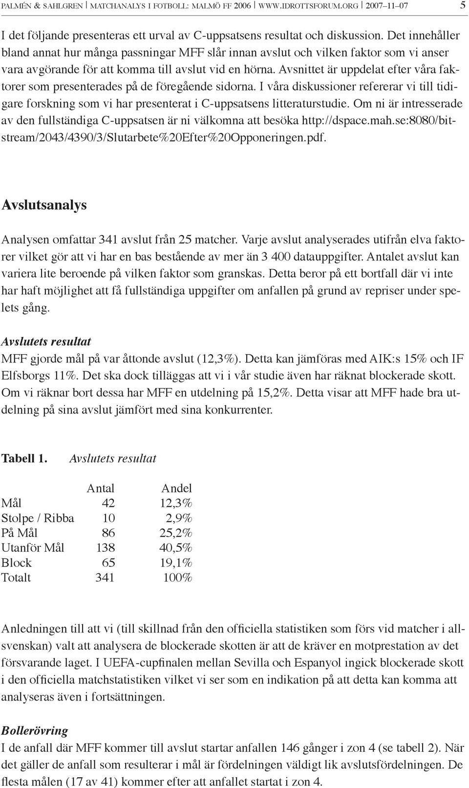 Avsnittet är uppdelat efter våra faktorer som presenterades på de föregående sidorna. I våra diskussioner refererar vi till tidigare forskning som vi har presenterat i C-uppsatsens litteraturstudie.