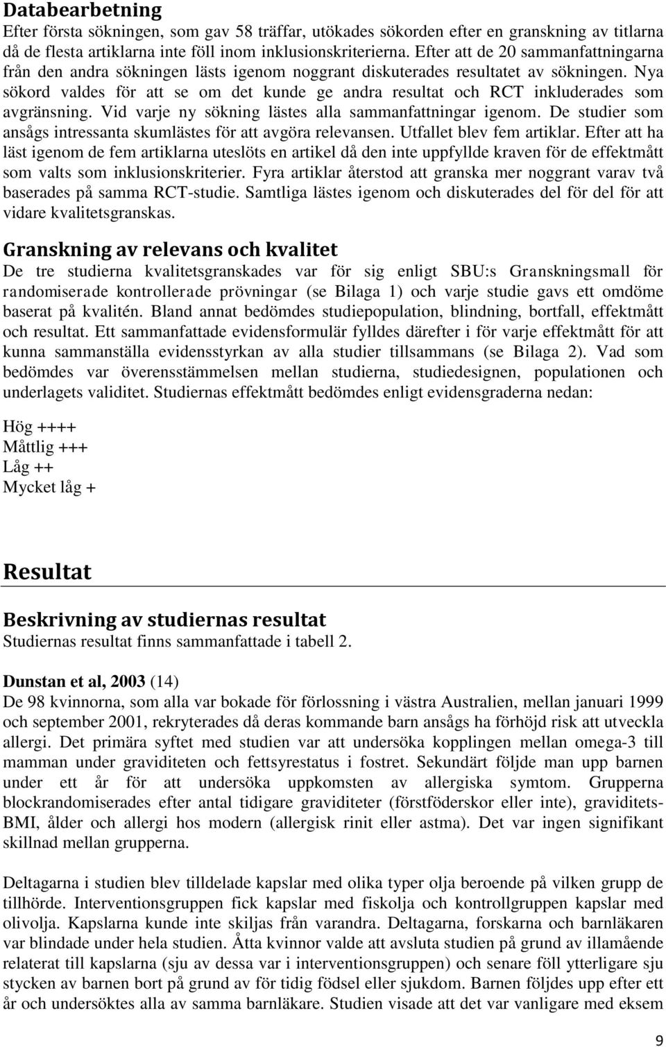 Nya sökord valdes för att se om det kunde ge andra resultat och RCT inkluderades som avgränsning. Vid varje ny sökning lästes alla sammanfattningar igenom.