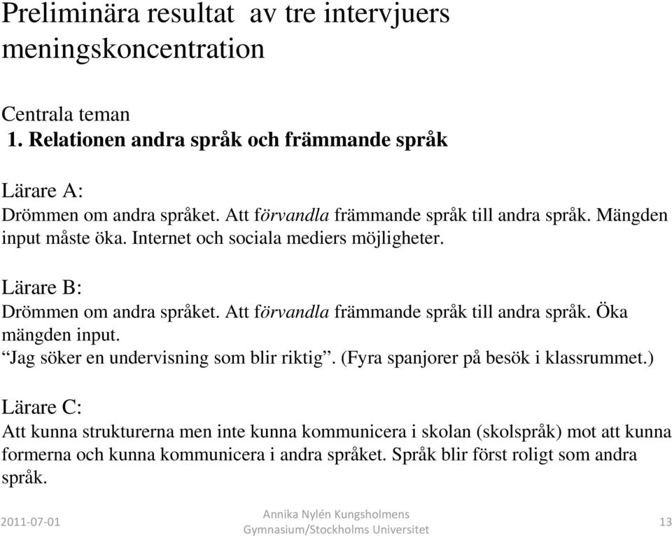 Att förvandla främmande språk till andra språk. Öka mängden input. Jag söker en undervisning som blir riktig. (Fyra spanjorer på besök i klassrummet.